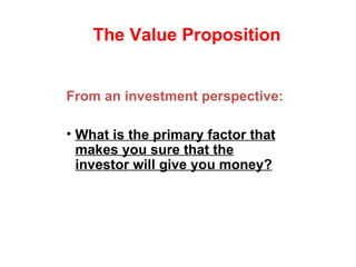 From an investment perspective: What is the primary factor that makes you sure that the investor will give you money? The Value Proposition 