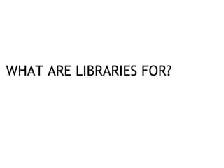 WHAT ARE LIBRARIES FOR?
Culture
all arts, continuity
Democracy
information, versatility
Development
lifelong learning
Integration
social cohesion, equality
Exploration
research
Serendipity
,2
 