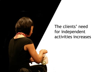 The concept of the learning,
working and leisure time
environment expands
The growing significance of
collaboration and interaction
The clients’ need
for independent
activities increases
 