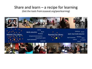 Share and learn – a recipe for learning
(Get the tools from:osaavat.org/peerlearning)
 