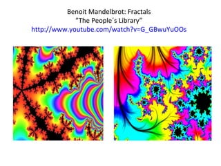 Benoit Mandelbrot: Fractals
”The People´s Library”
http://www.youtube.com/watch?v=G_GBwuYuOOs
 