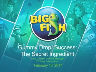 February 13, 2017
Gummy Drop! Success:  
The Secret Ingredient 
Chris George, General Manager  
3rd
Party Free-to-Play
 