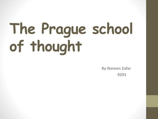 The Prague school
of thought
By Noreen Zafar
9291
 