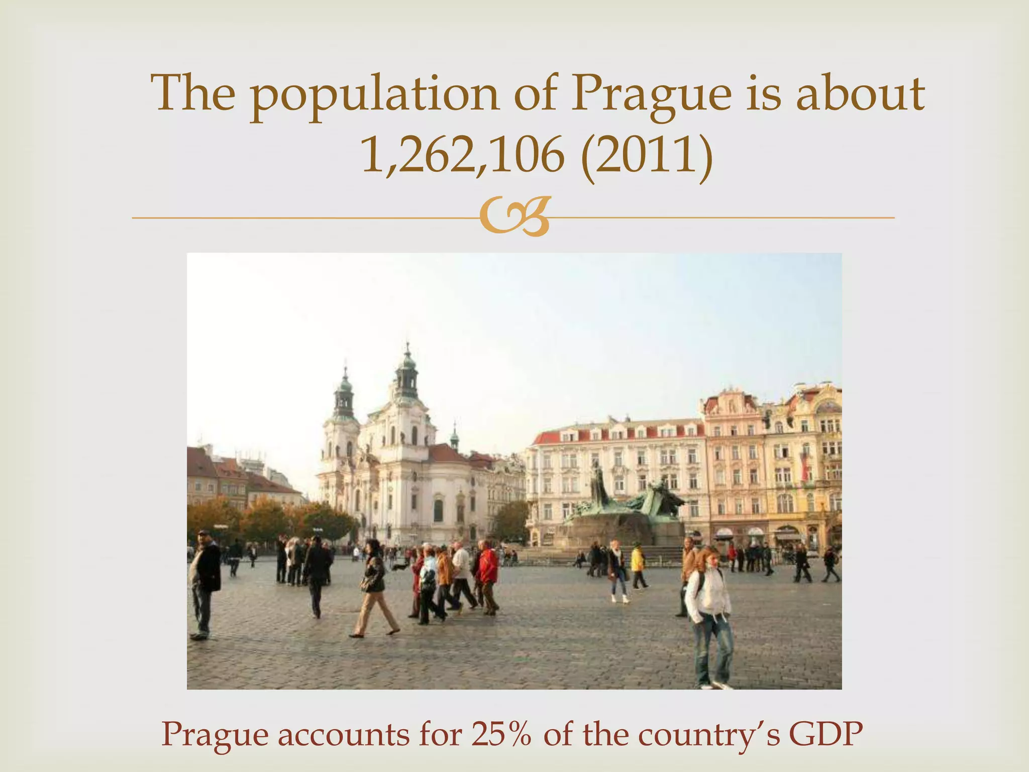 The population of Prague is about
        1,262,106 (2011)
                   




Prague accounts for 25% of the country’s GDP
 