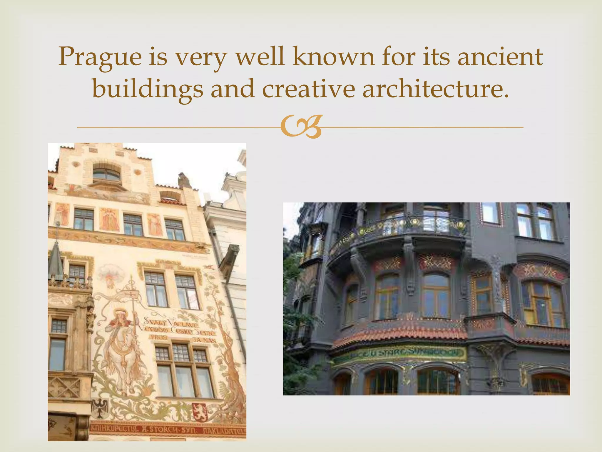 Prague is very well known for its ancient
  buildings and creative architecture.
                  
 