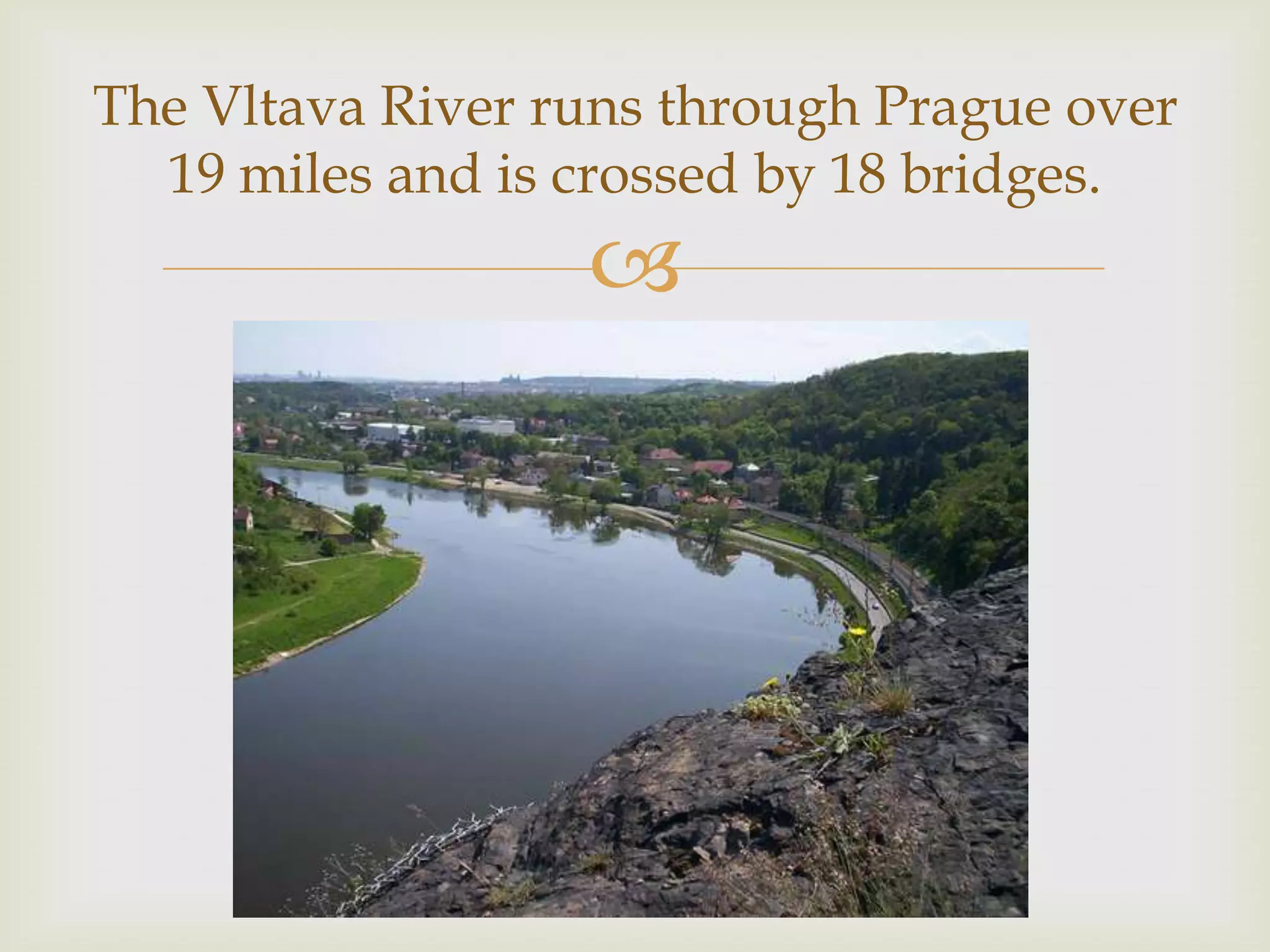 The Vltava River runs through Prague over
  19 miles and is crossed by 18 bridges.
                  
 
