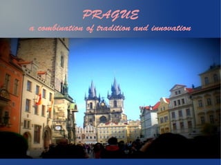 PRAGUE
a combination of tradition and innovation
 