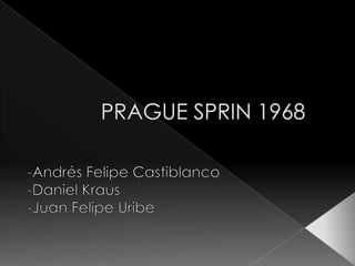 PRAGUE SPRIN 1968 -Andrés Felipe Castiblanco -Daniel Kraus -Juan Felipe Uribe 