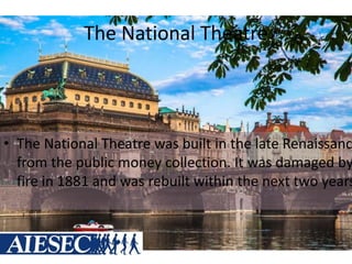 The National Theatre
• The National Theatre was built in the late Renaissanc
from the public money collection. It was damaged by
fire in 1881 and was rebuilt within the next two years
 