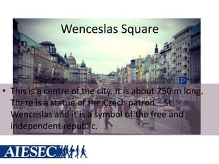 Wenceslas Square
• This is a centre of the city. It is about 750 m long.
There is a statue of the Czech patron – St.
Wenceslas and it is a symbol of the free and
independent republic.
 