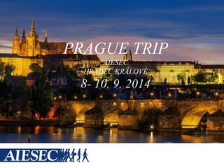 PRAGUE TRIP
AIESEC
HRADEC KRÁLOVÉ
8- 10. 9. 2014
 