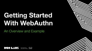 Getting Started
With WebAuthn
An Overview and Example
 