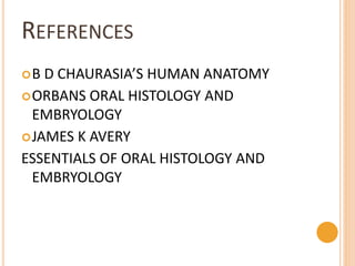 REFERENCES
B D CHAURASIA’S HUMAN ANATOMY
ORBANS ORAL HISTOLOGY AND
EMBRYOLOGY
JAMES K AVERY
ESSENTIALS OF ORAL HISTOLOGY AND
EMBRYOLOGY
 