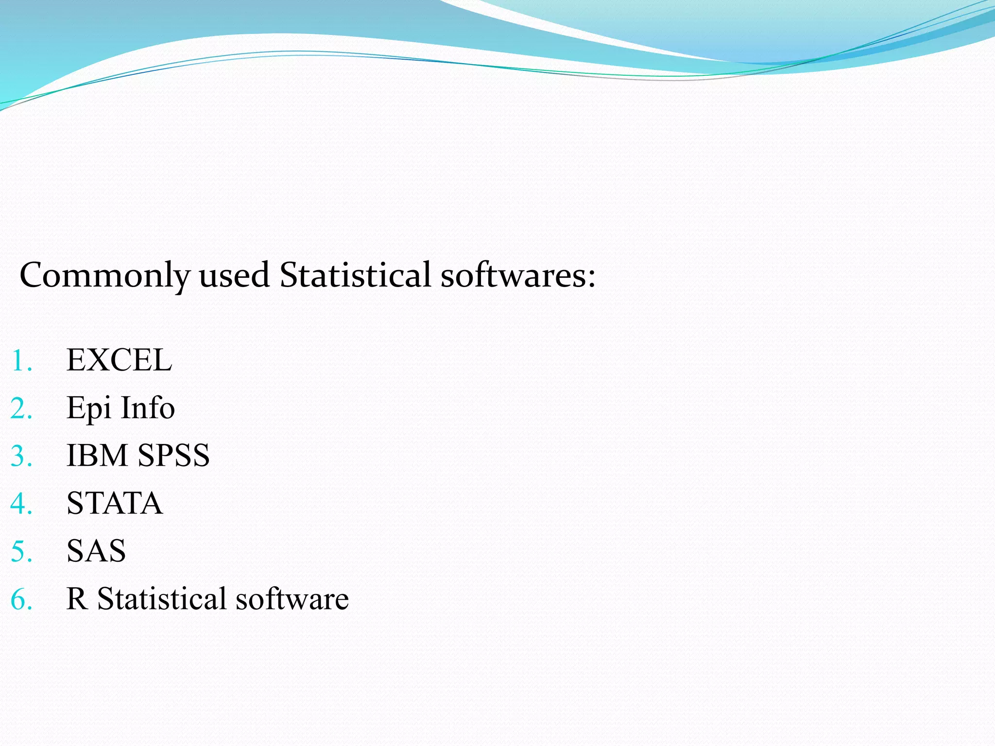 Commonly used Statistical softwares:
1. EXCEL
2. Epi Info
3. IBM SPSS
4. STATA
5. SAS
6. R Statistical software
 