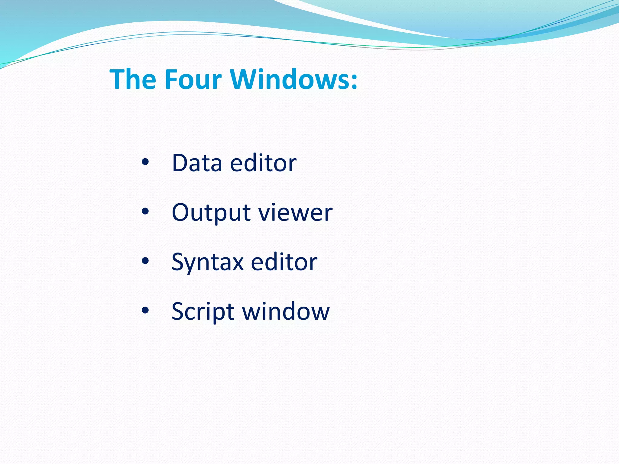 The Four Windows:
• Data editor
• Output viewer
• Syntax editor
• Script window
 
