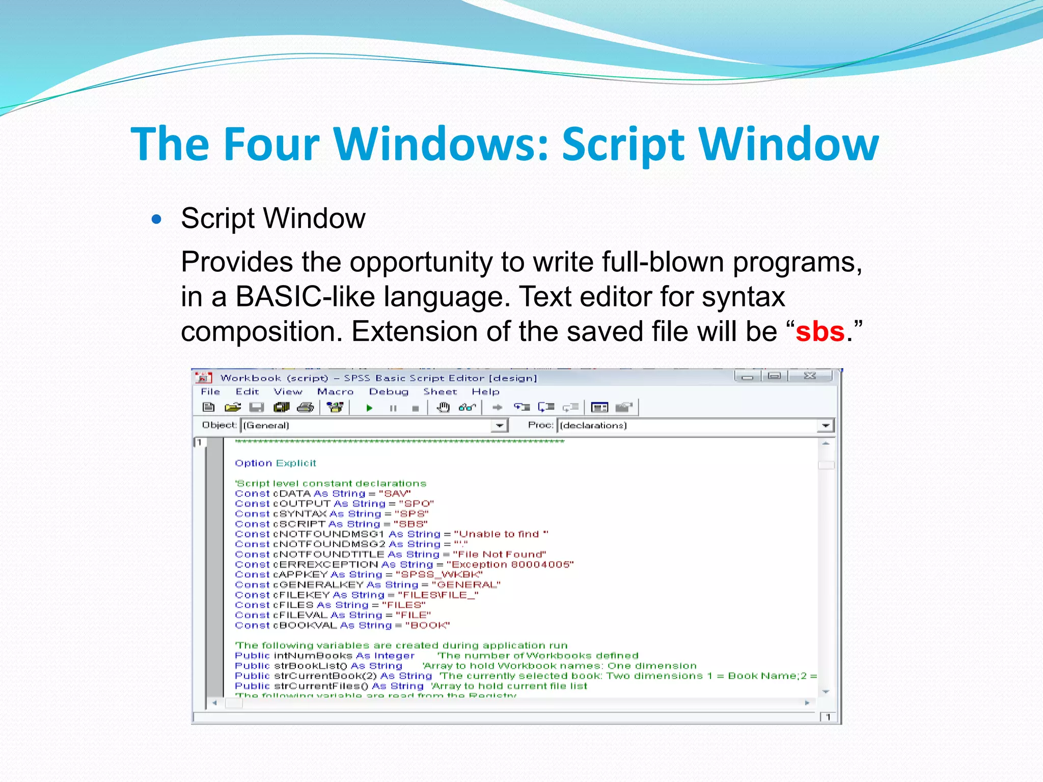 The Four Windows: Script Window
 Script Window
Provides the opportunity to write full-blown programs,
in a BASIC-like language. Text editor for syntax
composition. Extension of the saved file will be “sbs.”
 