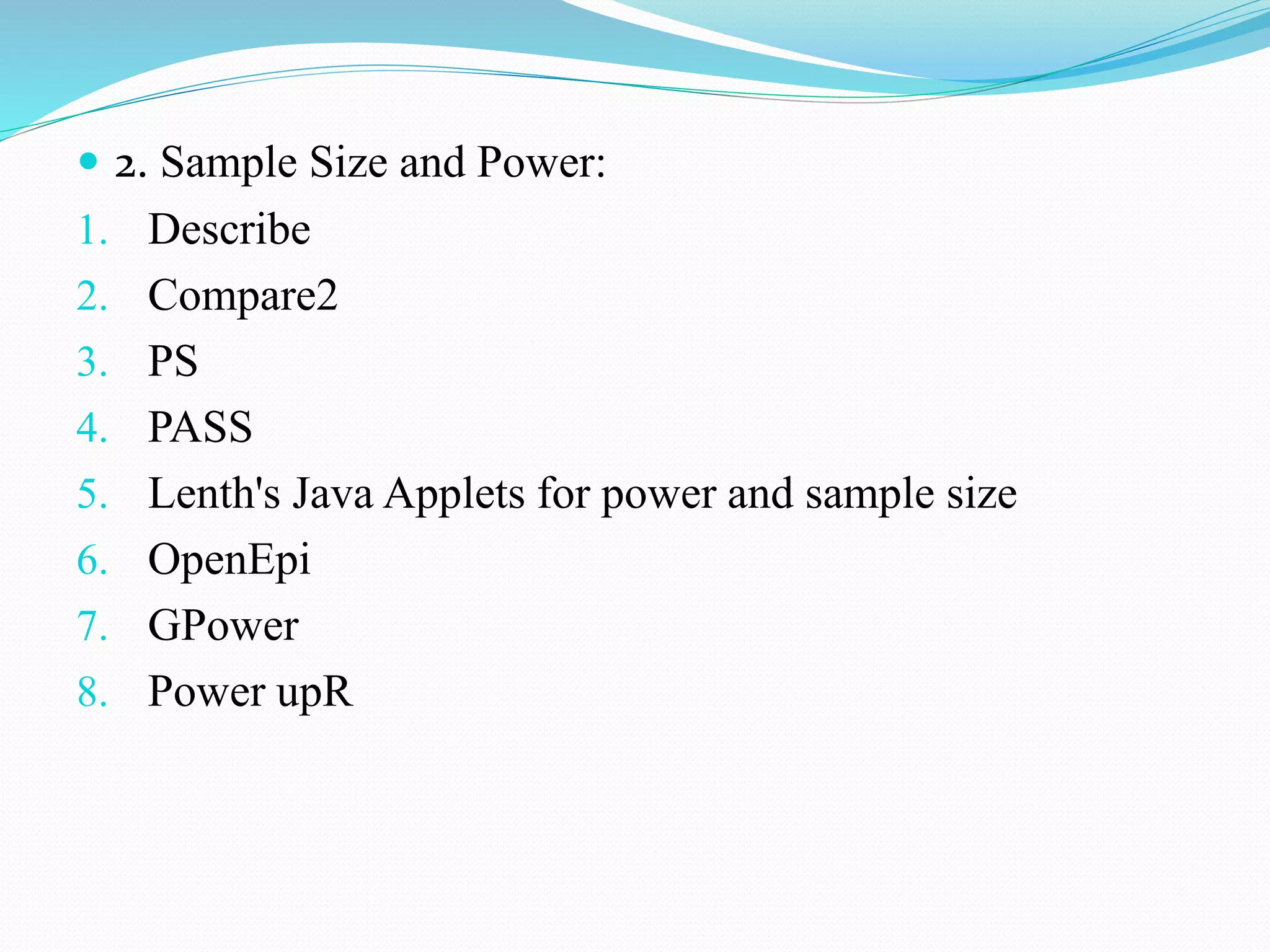  2. Sample Size and Power:
1. Describe
2. Compare2
3. PS
4. PASS
5. Lenth's Java Applets for power and sample size
6. OpenEpi
7. GPower
8. Power upR
 