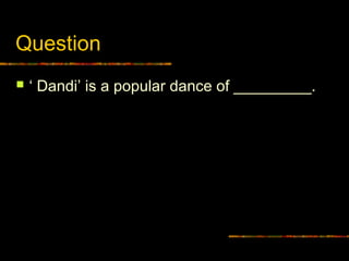 Question
 ‘ Dandi’ is a popular dance of _________.
 