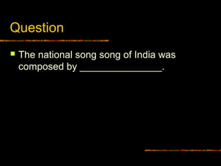 Question
 The national song song of India was
composed by _______________.
 