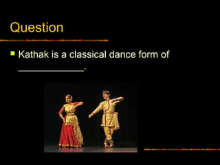 Question
 Kathak is a classical dance form of
____________.
 