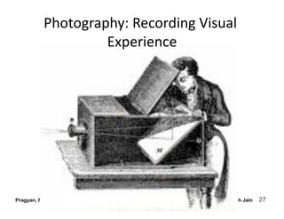 Photography: Recording Visual 
                   Experience 




Pragyan, February 27, 2010          © Ramesh Jain   27
 