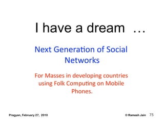 I have a dream …
                 Next GeneraAon of Social 
                        Networks 
                 For Masses ...
