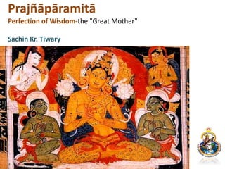 Prajñāpāramitā
Perfection of Wisdom-the "Great Mother"
Sachin Kr. Tiwary
 