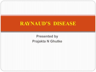 Presented by
Prajakta N Ghutke
RAYNAUD’S DISEASE
 