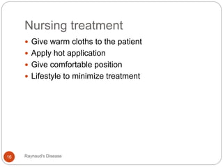 Nursing treatment
Raynaud's Disease16
 Give warm cloths to the patient
 Apply hot application
 Give comfortable position
 Lifestyle to minimize treatment
 