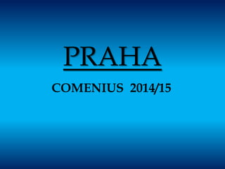 PRAHA
COMENIUS 2014/15
 