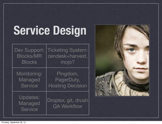 Service Design
Dev Support:
Blocks/MR
Blocks
Ticketing System:
zendesk+harvest,
mojo?
Monitoring:
Managed
Service
Pingdom,
PagerDuty,
Hosting Decision
Updates:
Managed
Service
Droptor, git, drush
QA Workﬂow
Thursday, September 26, 13
 