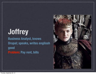 Joffrey
Business Analyst, knows
Drupal; speaks, writes englissh
good
Problem: Pay rent, bills
Thursday, September 26, 13
 