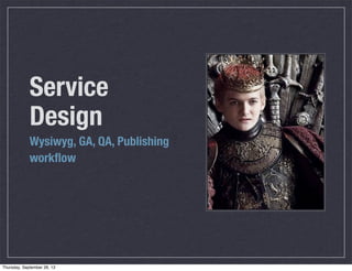 Service
Design
Wysiwyg, GA, QA, Publishing
workﬂow
Thursday, September 26, 13
 