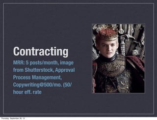 Contracting
MRR: 5 posts/month, image
from Shutterstock, Approval
Process Management,
Copywriting@500/mo. (50/
hour eff. rate
Thursday, September 26, 13
 