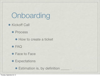Kickoﬀ Call
Process
How to create a ticket
FAQ
Face to Face
Expectations
Estimation is, by deﬁnition _____ .
Onboarding
Thursday, September 26, 13
 
