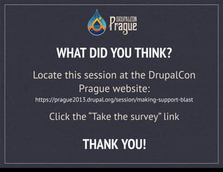 THANK YOU!
WHAT DID YOU THINK?
Locate this session at the DrupalCon
Prague website:
https://prague2013.drupal.org/session/making-support-blast
Click the “Take the survey” link
Thursday, September 26, 13
 