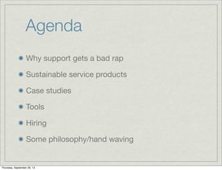 Agenda
Why support gets a bad rap
Sustainable service products
Case studies
Tools
Hiring
Some philosophy/hand waving
Thursday, September 26, 13
 