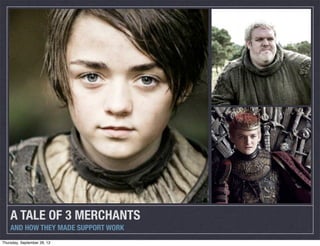 A TALE OF 3 MERCHANTS
AND HOW THEY MADE SUPPORT WORK
Thursday, September 26, 13
 