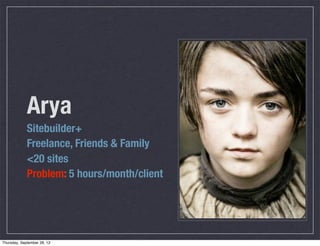 Arya
Sitebuilder+
Freelance, Friends & Family
<20 sites
Problem: 5 hours/month/client
Thursday, September 26, 13
 