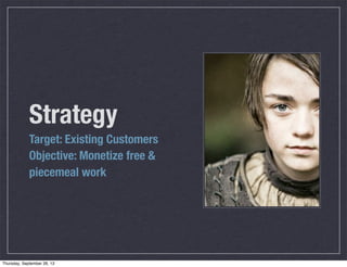 Strategy
Target: Existing Customers
Objective: Monetize free &
piecemeal work
Thursday, September 26, 13
 