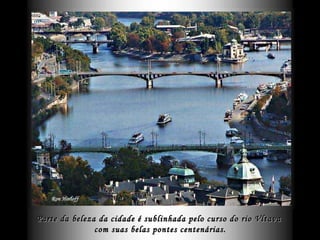 Parte da beleza da cidade é sublinhada pelo curso do rio Vltava com suas belas pontes centenárias. 