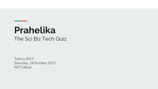 Prahelika
The Sci Biz Tech Quiz
Tathva 2017
Saturday, 14 October 2017
NIT Calicut
 