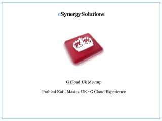 G Cloud Uk Meetup
Prahlad Koti, Mastek UK - G Cloud Experience
 