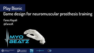 Play Bionic  
Game design for neuromuscular prosthesis training
Fares Kayali
@faresK
 