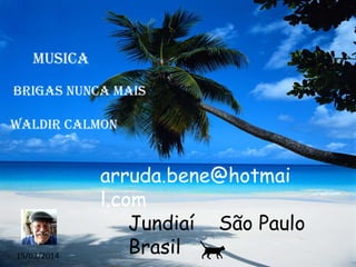 musica
Brigas nunca mais
Waldir Calmon
arruda.bene@hotmai
l.com
Jundiaí São Paulo
Brasil15/03/2014
 