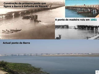 Construção da primeira ponte que ligava a Barra à Gafanha da Nazaré A ponte de madeira ruiu em  1951 Actual ponte da Barra 