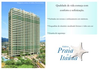 Qualidade de vida começa com conforto e sofisticação. Fachadas em textura e embasamento em mármore. Esquadrias de alumínio anodizado bronze e vidro em cor Guarita de segurança Perspectiva artística do Edifíco Praia de Itaúna 