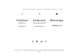 Praia do Rosa - SC - Pousada - Hospedagem na praia do rosa - Pousadas Praia do Rosa - Santa Catarina - Brasil ©
2017 |
48 3355.71.24
48 3355.71.55

T e l e f o n e
Rua Seu Mané Chico, SN
Praia do Rosa - SC

E n d e r e ç o

W h a t s a p p
 
48 99864.13.16
   
Home Praia do Rosa  Pousada  Acomodações  Reservas  Contato
 