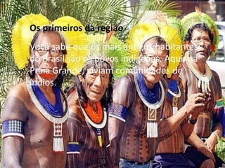 Os primeiros da região
Você sabe que os mais antigos habitantes
do Brasil são os povos indígenas. Aqui, na
Praia Grande, viviam comunidades de
índios.
 