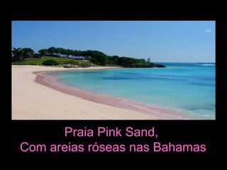 Praia Pink Sand,
Com areias róseas nas Bahamas
 